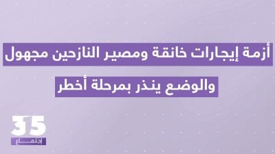 أزمة إيجارات خانقة ومصير النازحين مجهول- فوضى عارمة والوضع ينذر بمرحلة أخطر: الخوف من 